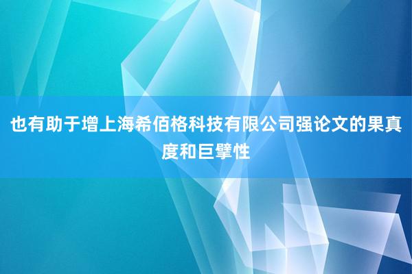 也有助于增上海希佰格科技有限公司强论文的果真度和巨擘性