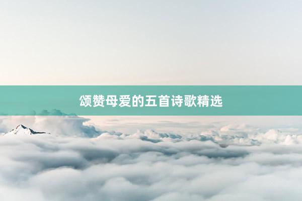颂赞母爱的五首诗歌精选